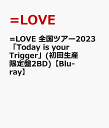 =LOVE 全国ツアー2023「Today is your Trigger」…