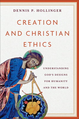 Creation and Christian Ethics: Understanding God's Designs for Humanity and the World CREATION & CHRISTIAN ETHICS [ Dennis P. Hollinger ]