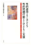 性的虐待を受けた子ども・性的問題行動を示す子どもへの支援 児童福祉施設における生活支援と心理・医療的ケア [ 八木修司 ]