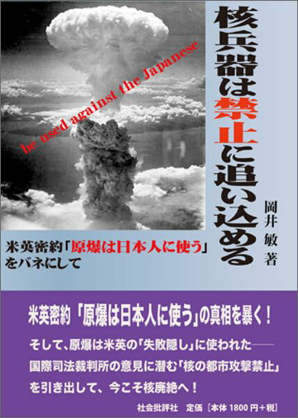 核兵器は禁止に追い込める 米英密約「原爆は日本人に使う」をバネにして [ 岡井敏 ]