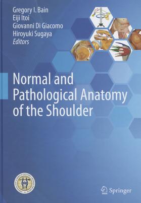 Normal and Pathological Anatomy of the Shoulder NORMAL & PATHOLOGICAL ANATOMY [ Gregory I. Bain ]