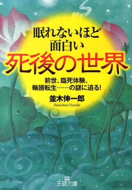 眠れないほど面白い死後の世界 前世、臨死体験、輪廻転生……の謎に迫る！ （王様文庫） [ 並木　伸一郎 ]