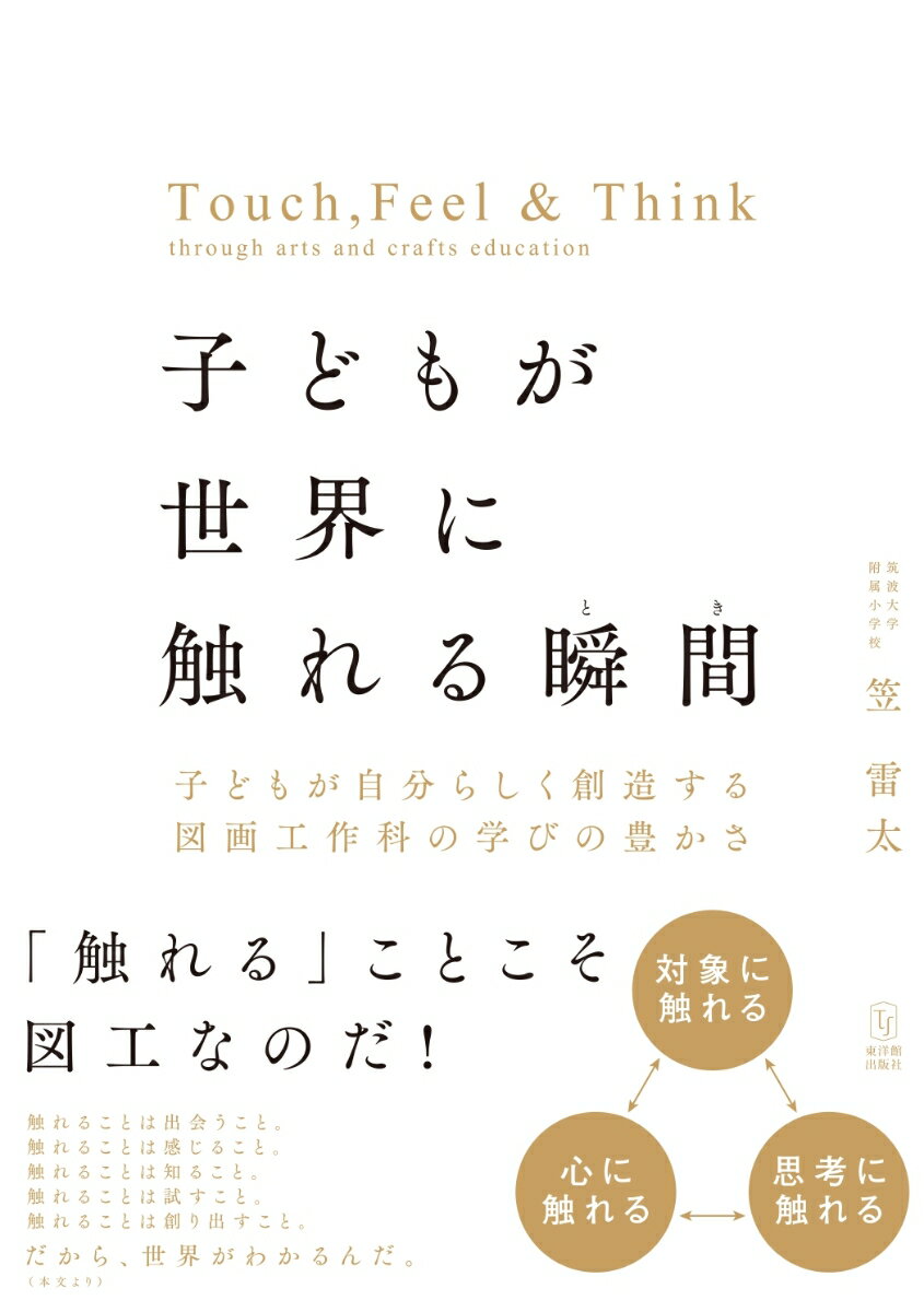 子どもが世界に触れる瞬間 子どもが自分らしく創造する図画工作科の学びの豊かさ [ 笠雷太 ]