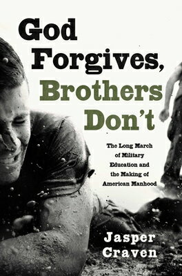 God Forgives, Brothers Don't: The Long March of Military Education and the Making of American Manhoo GOD FORGIVES BROTHERS DONT 