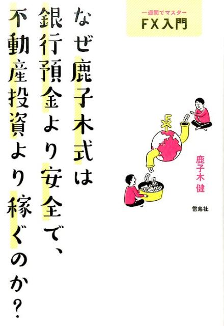 なぜ鹿子木式は銀行預金より安全で、不動産投資より稼ぐのか？ 一週間でマスターFX入門 [ 鹿子木健 ]