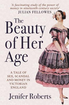 The Beauty of Her Age: A Tale of Sex, Scandal and Money in Victorian England BEAUTY OF HER AGE [ Jenifer Roberts ]