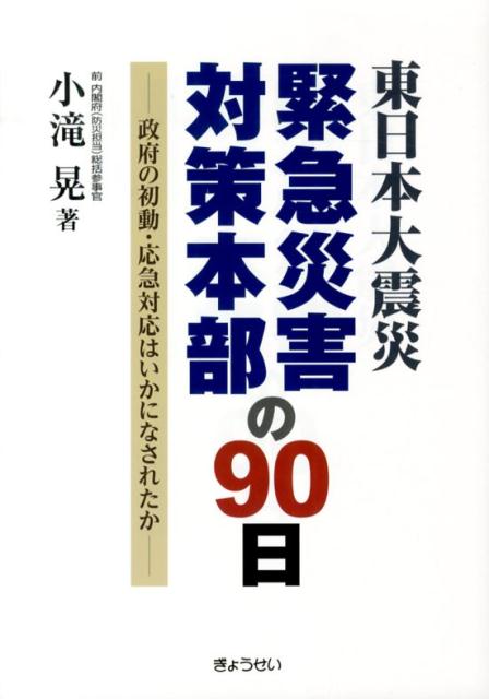 東日本大震災緊急災害対策本部の90日 政府の初動・応急対応はいかになされたか [ 小滝晃 ]