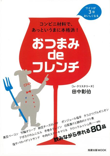 人気レストランのシェフが家飲みワイン好きに贈る、コンビニ材料で10分以内に作れる簡単フレンチおつまみ80品。