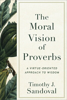 The Moral Vision of Proverbs: A Virtue-Oriented Approach to Wisdom MORAL VISION OF PROVERBS [ Timothy J. Sandoval ]