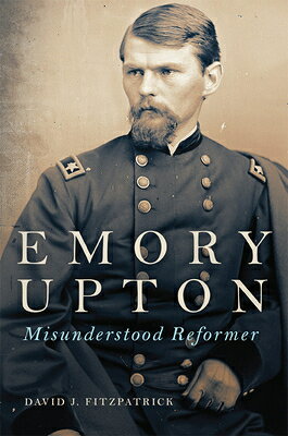 Emory Upton: Misunderstood Reformer Volume 60 EMORY UPTON （Campaigns and Commanders） [ David J. Fitzpatrick ]