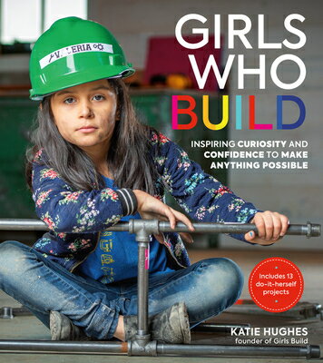 Girls Who Build: Inspiring Curiosity and Confidence to Make Anything Possible GIRLS WHO BUILD [ Katie Hughes ]