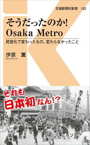 そうだったのか！Osaka Metro 民営化で変わったもの、変わらなかったこと （交通新聞社新書　152） [ 伊原薫 ]