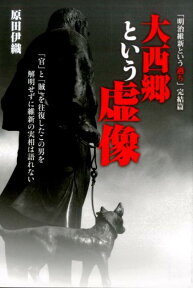 大西郷という虚像 「官」と「賊」を往復したこの男を解明せずに維新の実 [ 原田伊織 ]