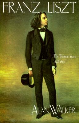 Franz Liszt: The Weimar Years, 1848 1861 FRANZ LISZT REV/E [ Alan Walker ] 1