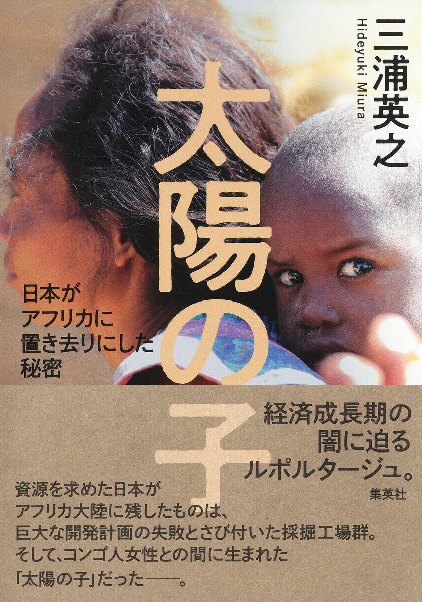 資源を求めた日本がアフリカ大陸に残したものは、巨大な開発計画の失敗とさび付いた採掘工場群。そして、コンゴ人女性との間に生まれた「太陽の子」だったー。経済成長期の闇に迫るルポルタージュ。