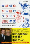 大統領府から読むフランス300年史 エリゼ宮の権力亡者たち [ 山口昌子 ]