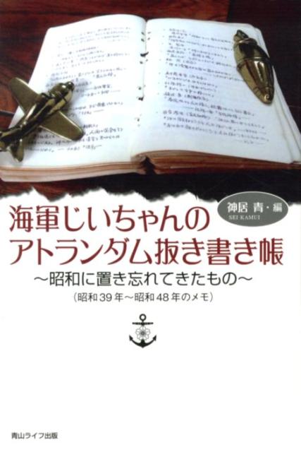 海軍じいちゃんのアトランダム抜き書き帳 昭和に置き忘れてきたもの [ 神居青 ]