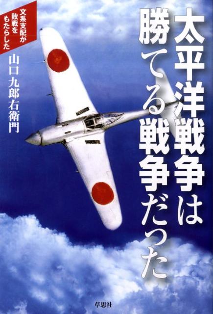 太平洋戦争は勝てる戦争だった 文系支配が敗戦をもたらした [ 山口九郎右衛門 ]