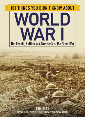 101 Things You Didn't Know about World War I: The People, Battles, and Aftermath of the Great War 101 THINGS YOU DIDNT KNOW ABT （101 Things） [ Erik Sass ]