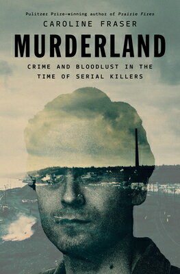 Murderland: Crime and Bloodlust in the Time of Serial Killers MURDERLAND [ Caroline Fraser ]