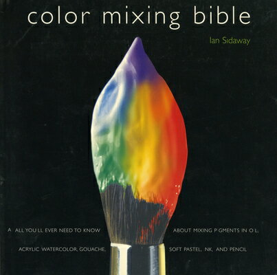 Color Mixing Bible: All You'll Ever Need to Know about Mixing Pigments in Oil, Acrylic, Watercolor, COLOR MIXING BIBLE 