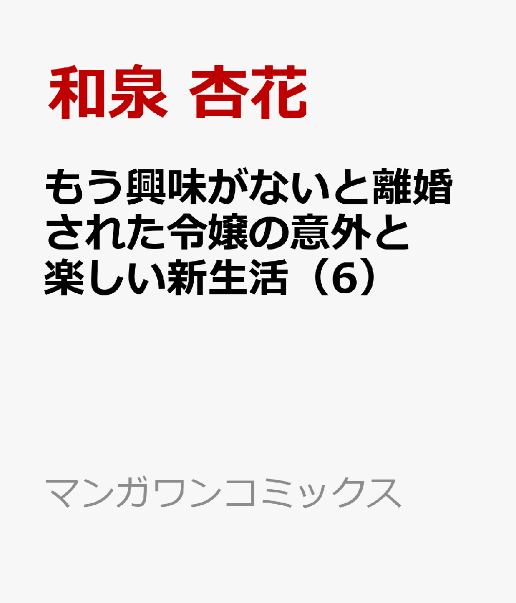もう興味がないと離婚された令嬢の意外と楽しい新生活 6巻