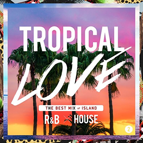 TROPICAL LOVE 2 THE BEST MIX of ISLAND R&B × HOUSE [ (V.A.) ]