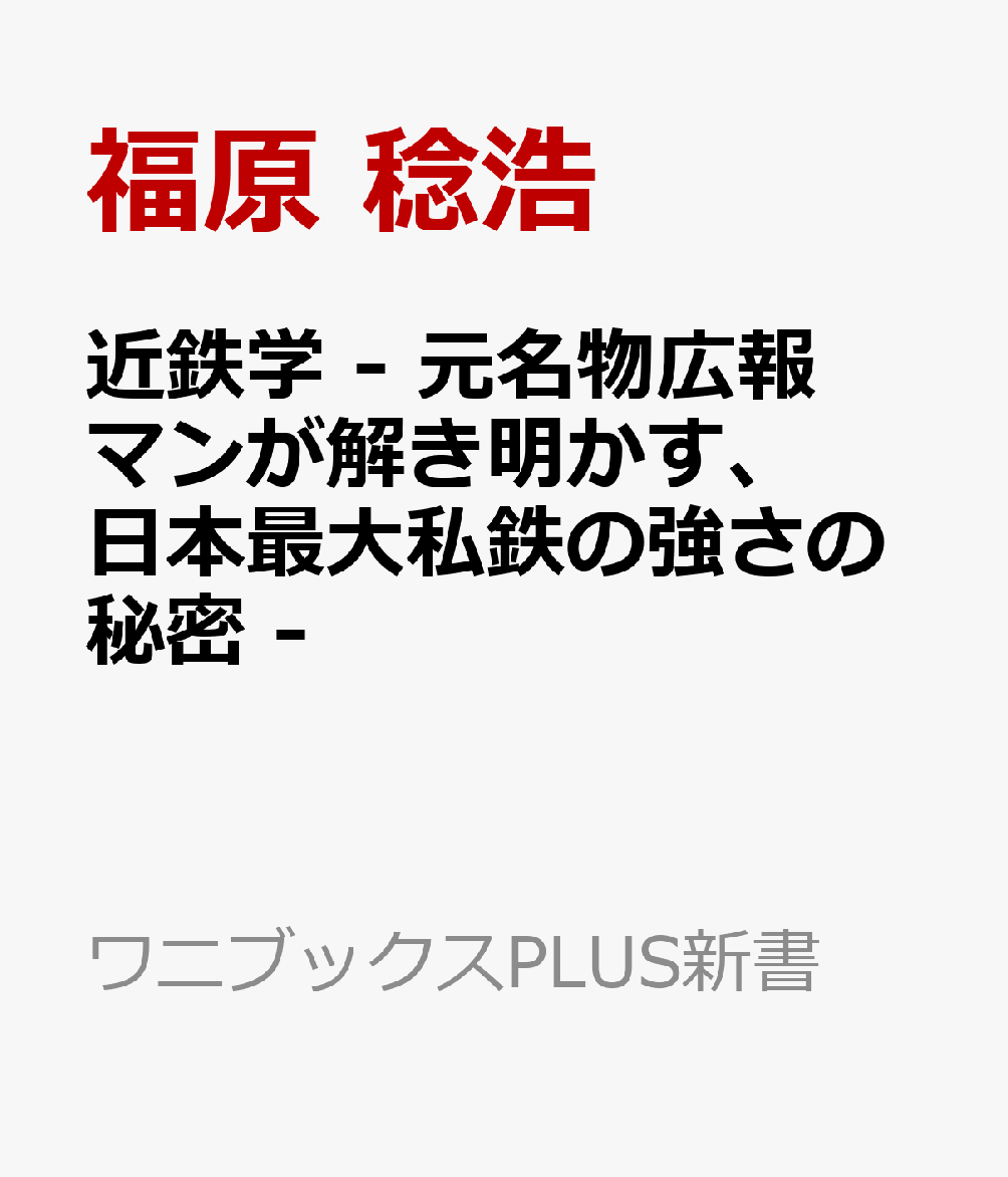 近鉄学 - 元名物広報マンが解き明かす、日本最大私鉄の強さの秘密 -