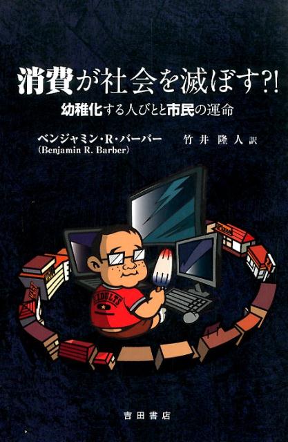 消費が社会を滅ぼす？！ 幼稚化する人びとと市民の運命 [ ベンジャミン・バーバー ]