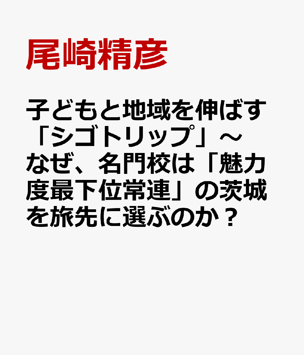 子どもと地域を伸ばす学びの旅「シゴトリップ」〜なぜ、名門校は「魅力度最下位常連」の茨城を旅先に選ぶのか？