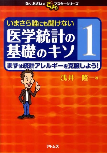 いまさら誰にも聞けない医学統計の基礎のキソ（第1巻） まずは統計アレルギーを克服しよう！ （Dr．あさいのこっそりマスターシリーズ） [ 浅井隆（医師） ]