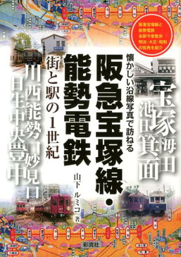 阪急宝塚線・能勢電鉄街と駅の1世紀 懐かしい沿線写真で訪ねる [ 山下ルミコ ]