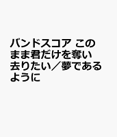 バンドスコア このまま君だけを奪い去りたい/夢であるように