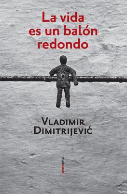 La Vida Es un Balon Redondo = The Life of a Round Ball SPA-VIDA ES UN BALON REDONDO （Narrativa Sexto Piso） [ Vladimir Dimitrijevic ]