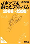 Jポップを創ったアルバム 1966～1995 [ 北中正和 ]