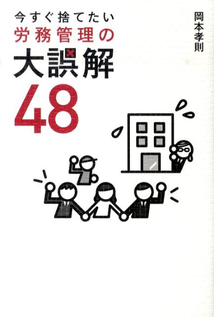 今すぐ捨てたい労務管理の大誤解48 [ 岡本孝則 ]