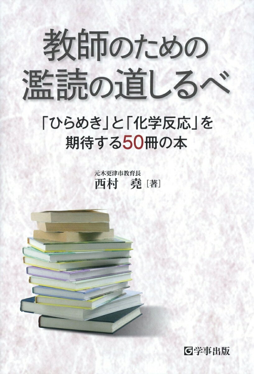 教師のための濫読の道しるべ 「ひらめき」と「化学反応」を期待する50冊の本 西村 堯