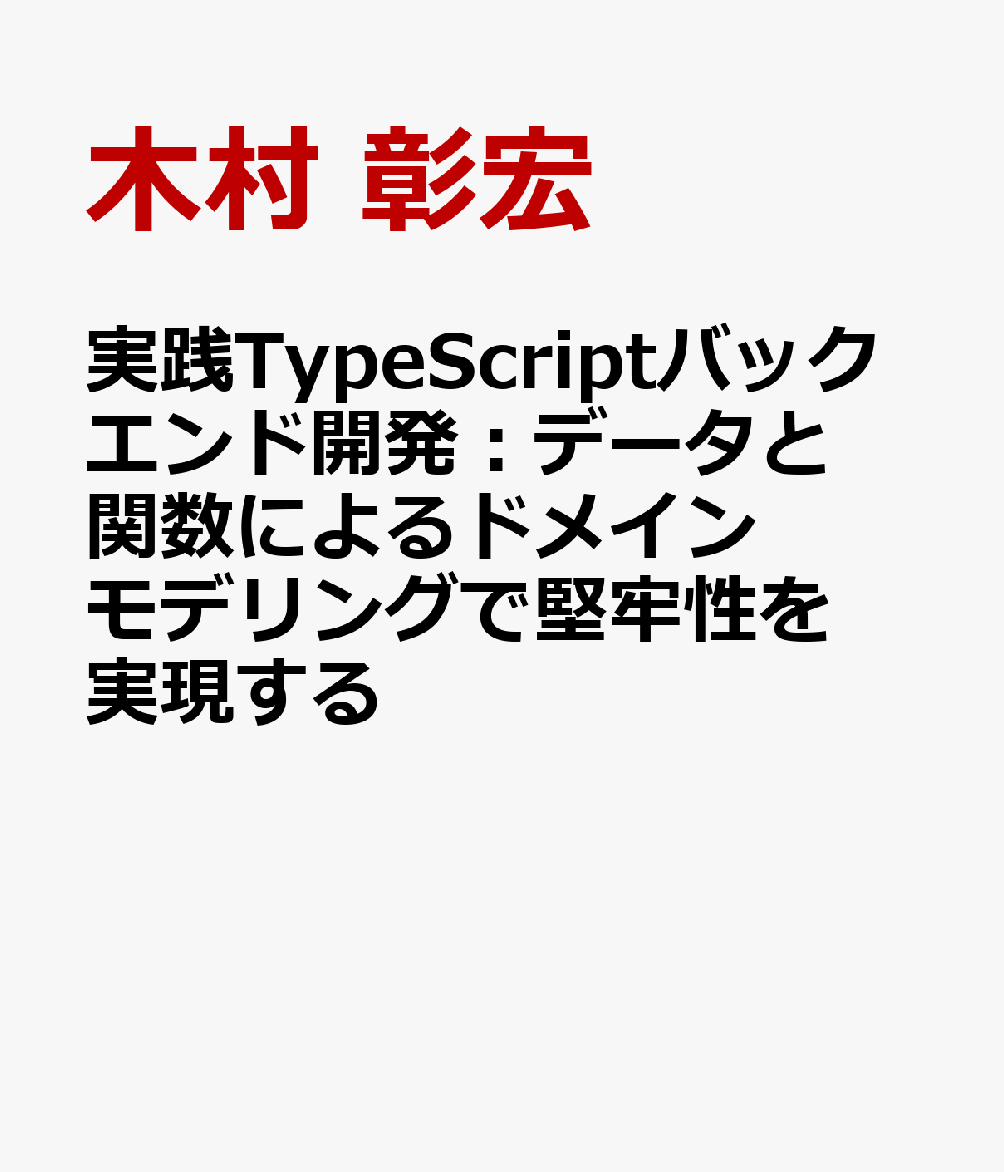 実践TypeScriptバックエンド開発：データと関数によるドメインモデリングで堅牢性を実現する