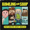 POP DRUNK SNOT BREAD BOWLING FOR SOUP