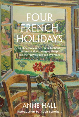 Four French Holidays: Daphne Du Maurier, Stella Gibbons, Rumer Godden, Margery Sharp and Their Novel 4 HOLIDAYS [ Anne Hall ]
