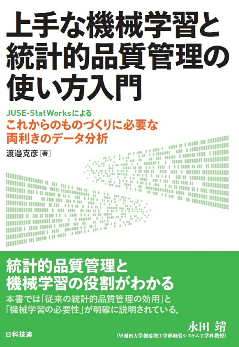 上手な機械学習と統計的品質管理の使い方入門 JUSE-StatWorksによるこれからのものづくりに必要な両利きのデータ分析 [ 渡邉 克彦 ]