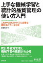 上手な機械学習と統計的品質管理の使い方入門 JUSE-StatWorksによるこれからのものづくりに必要な両利きのデータ分析 渡邉 克彦