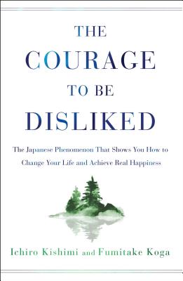 The Courage to Be Disliked: The Japanese Phenomenon That Shows You How to Change Your Life and Achie