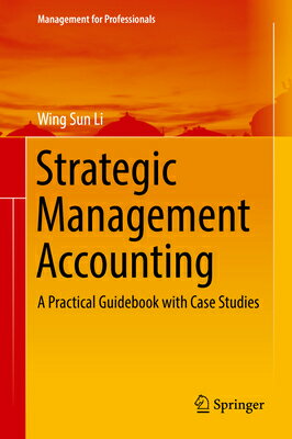 Strategic Management Accounting: A Practical Guidebook with Case Studies STRATEGIC MGMT ACCOUNTING 2018 （Management for Professionals） Wing Sun Li