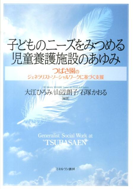 子どものニーズをみつめる児童養護施設のあゆみ つばさ園のジェネラリスト・ソーシャルワークに基づく [ 大江ひろみ ]