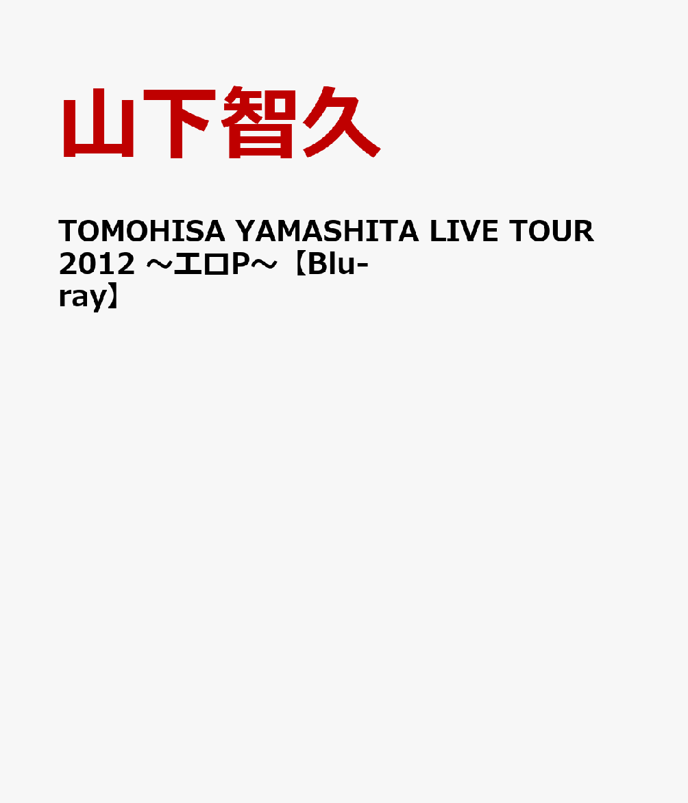 TOMOHISA YAMASHITA LIVE TOUR 2012 ～エロP～【Blu-ray】 [ 山下智久 ]