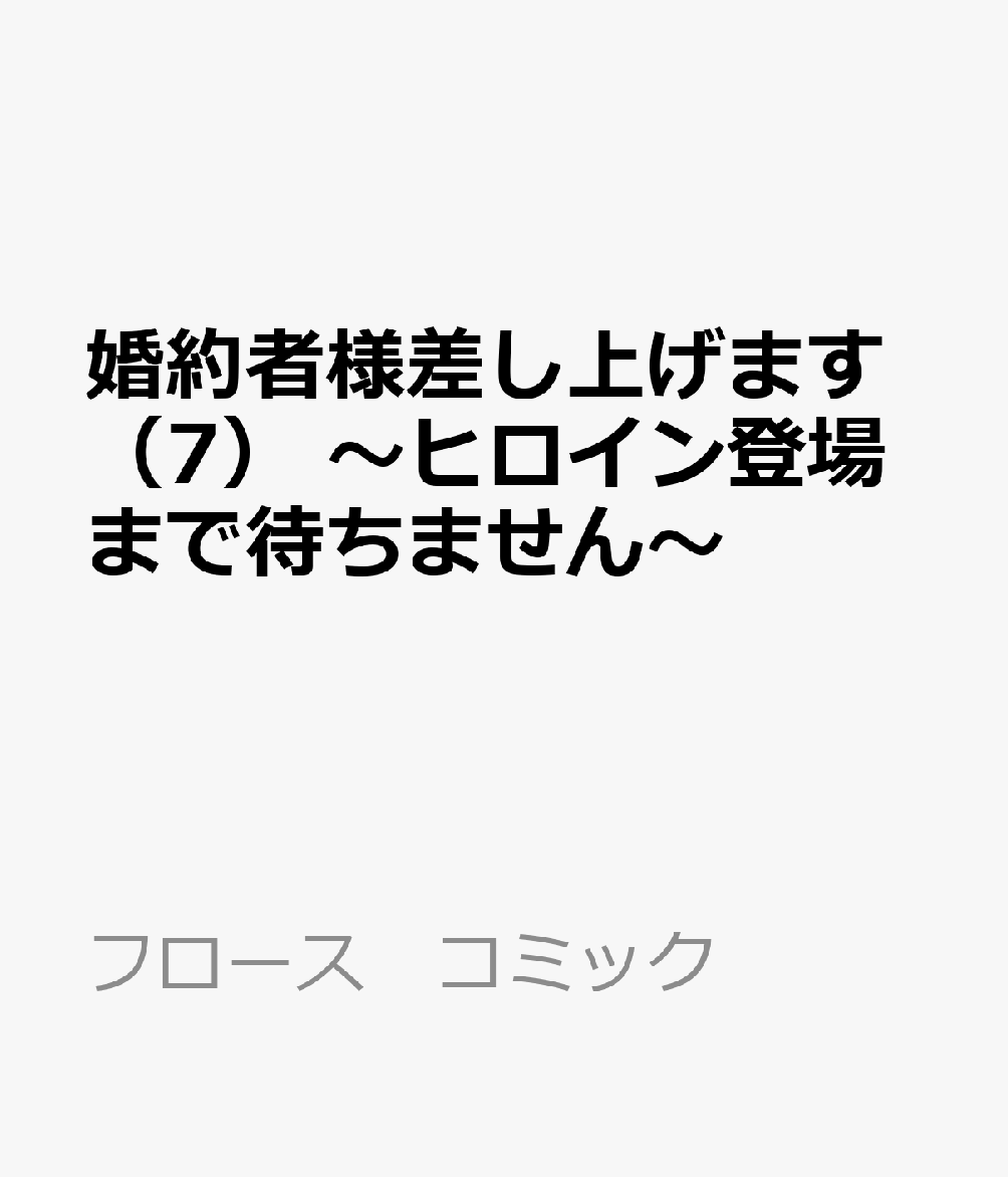 婚約者様差し上げます（7） 〜ヒロイン登場まで待ちません〜