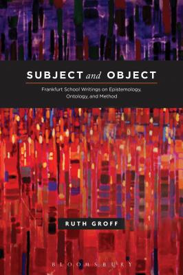 Subject and Object: Frankfurt School Writings on Epistemology, Ontology, and Method SUBJECT & OBJECT [ Ruth Groff ]