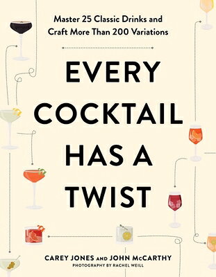 Every Cocktail Has a Twist: Master 25 Classic Drinks and Craft More Than 200 Variations EVERY COCKTAIL HAS A TWIST 