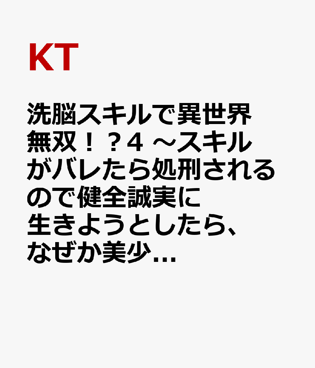 洗脳スキルで異世界無双！？4 〜スキルがバレたら処刑されるので健全誠実に生きようとしたら、なぜか美少女たちに愛されている件について〜（4）